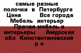 самые разные   полочки  в  Петербурге › Цена ­ 500 - Все города Мебель, интерьер » Прочая мебель и интерьеры   . Амурская обл.,Константиновский р-н